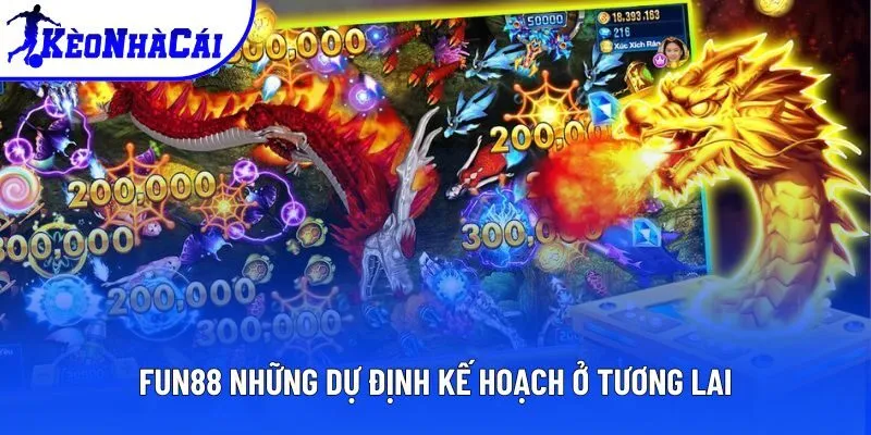 FUN88 những dự định kế hoạch ở tương lai