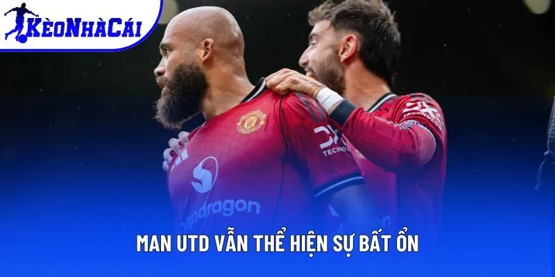 Man Utd vẫn thể hiện sự bất ổn